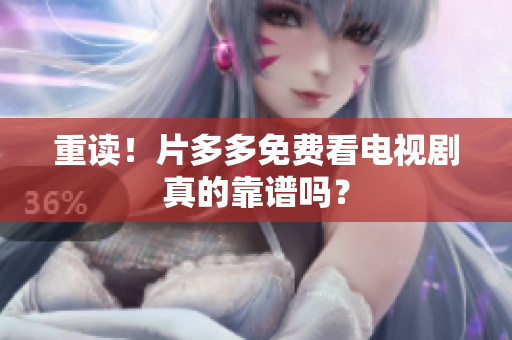 重读！片多多免费看电视剧真的靠谱吗？