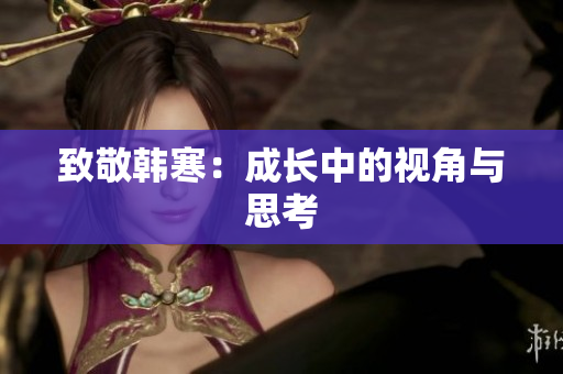 致敬韩寒：成长中的视角与思考