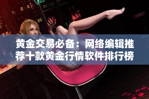 黄金交易必备：网络编辑推荐十款黄金行情软件排行榜