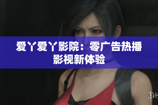 爱丫爱丫影院：零广告热播影视新体验