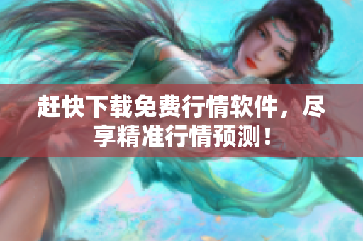 赶快下载免费行情软件，尽享精准行情预测！