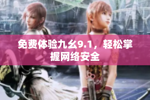 免费体验九幺9.1，轻松掌握网络安全