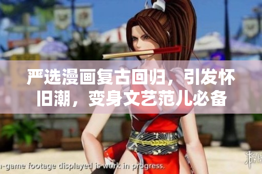 严选漫画复古回归，引发怀旧潮，变身文艺范儿必备