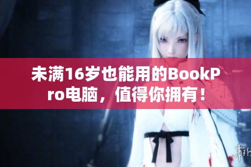 未满16岁也能用的BookPro电脑，值得你拥有！