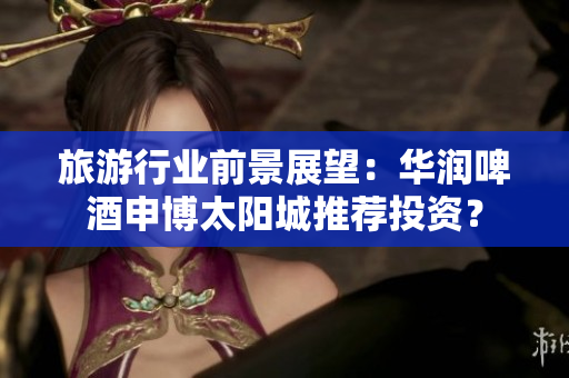 旅游行业前景展望：华润啤酒申博太阳城推荐投资？