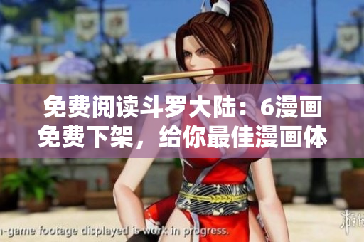 免费阅读斗罗大陆：6漫画免费下架，给你最佳漫画体验