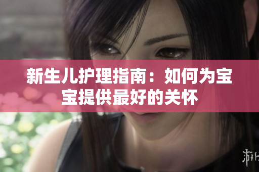 新生儿护理指南：如何为宝宝提供最好的关怀