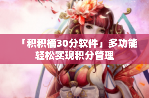 「积积桶30分软件」多功能轻松实现积分管理