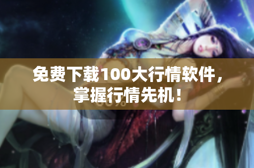 免费下载100大行情软件，掌握行情先机！
