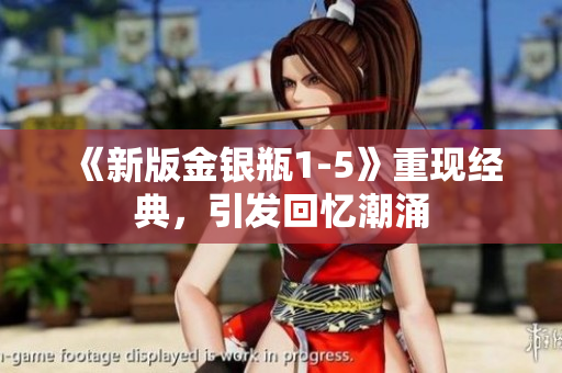 《新版金银瓶1-5》重现经典，引发回忆潮涌