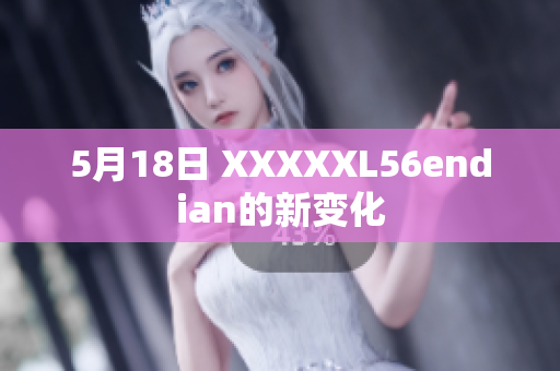5月18日 XXXXXL56endian的新变化