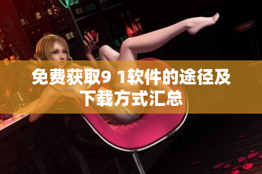 免费获取9 1软件的途径及下载方式汇总