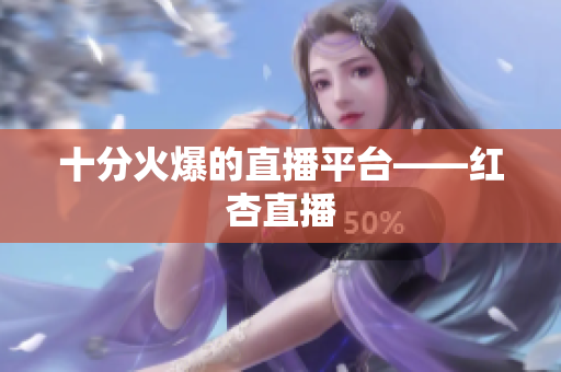 十分火爆的直播平台——红杏直播