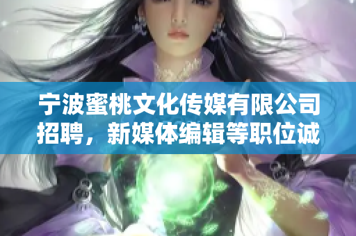 宁波蜜桃文化传媒有限公司招聘，新媒体编辑等职位诚聘您的加入