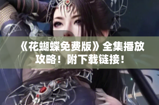 《花蝴蝶免费版》全集播放攻略！附下载链接！