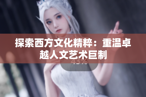 探索西方文化精粹：重温卓越人文艺术巨制