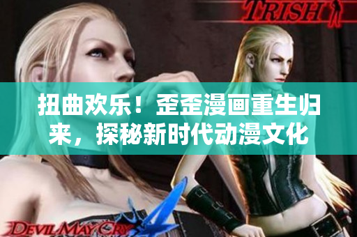 扭曲欢乐！歪歪漫画重生归来，探秘新时代动漫文化