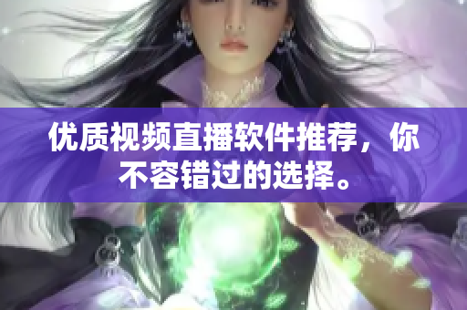 优质视频直播软件推荐，你不容错过的选择。