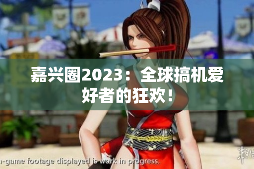 嘉兴圈2023：全球搞机爱好者的狂欢！