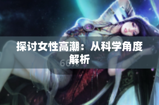 探讨女性高潮：从科学角度解析