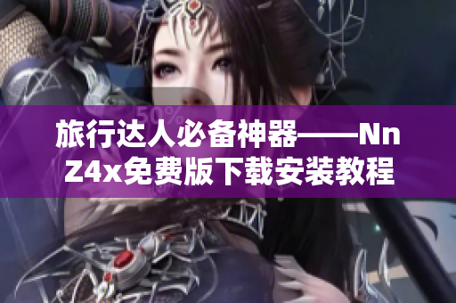 旅行达人必备神器——NnZ4x免费版下载安装教程