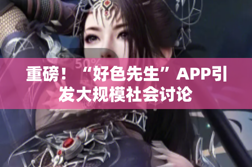 重磅！“好色先生”APP引发大规模社会讨论