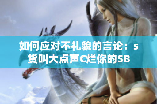 如何应对不礼貌的言论：s货叫大点声C烂你的SB