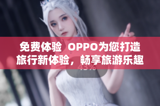 免费体验  OPPO为您打造旅行新体验，畅享旅游乐趣