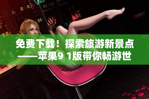 免费下载！探索旅游新景点——苹果9 1版带你畅游世界