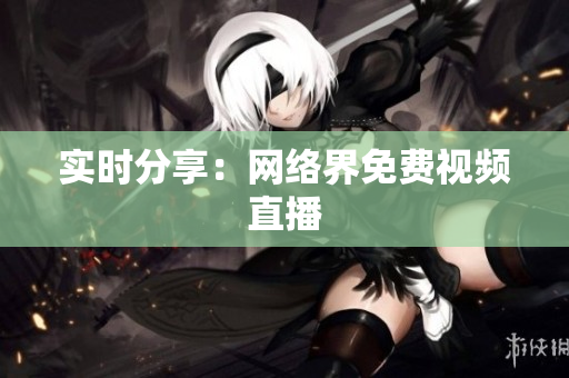实时分享：网络界免费视频直播