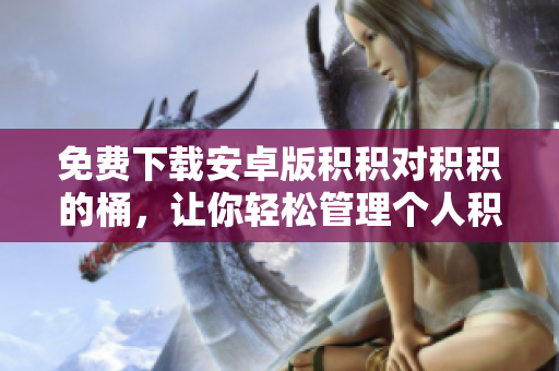 免费下载安卓版积积对积积的桶，让你轻松管理个人积分