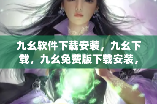 九幺软件下载安装，九幺下载，九幺免费版下载安装，九幺免费版网站nba，九幺 软件----7QVMMyYbPgWT