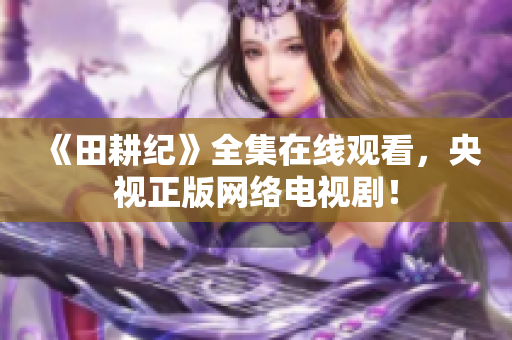 《田耕纪》全集在线观看，央视正版网络电视剧！