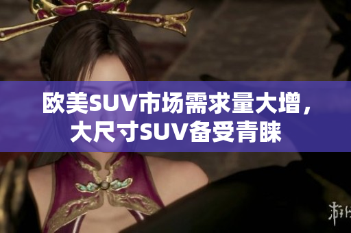 欧美SUV市场需求量大增，大尺寸SUV备受青睐
