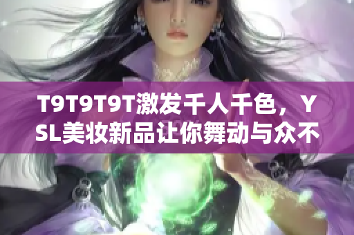 T9T9T9T激发千人千色，YSL美妆新品让你舞动与众不同