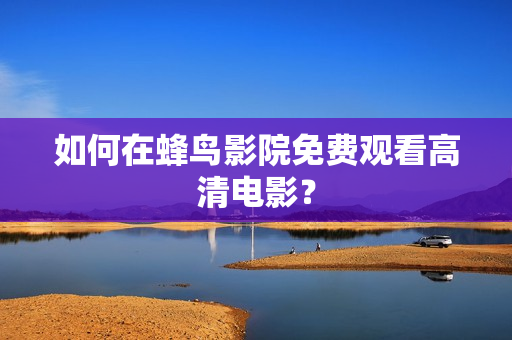 如何在蜂鸟影院免费观看高清电影？