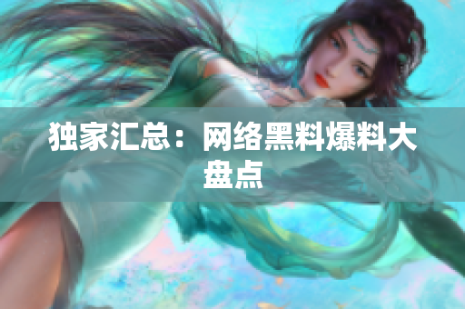 独家汇总：网络黑料爆料大盘点