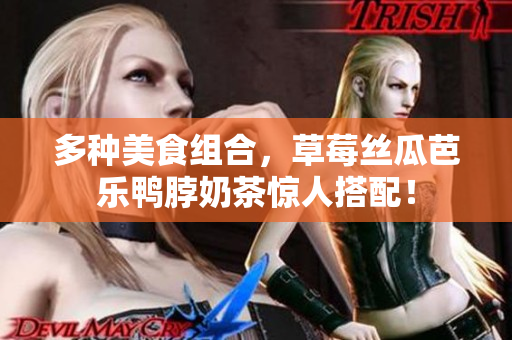 多种美食组合，草莓丝瓜芭乐鸭脖奶茶惊人搭配！
