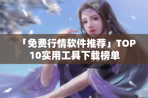 「免费行情软件推荐」TOP10实用工具下载榜单