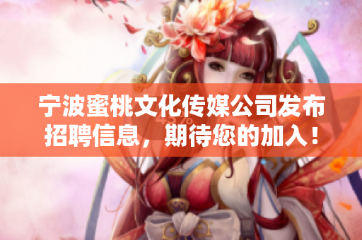 宁波蜜桃文化传媒公司发布招聘信息，期待您的加入！