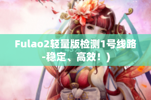 Fulao2轻量版检测1号线路-稳定、高效！)