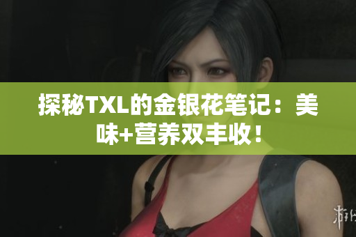 探秘TXL的金银花笔记：美味+营养双丰收！