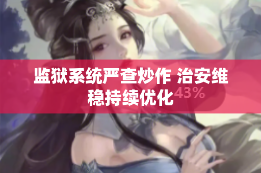 监狱系统严查炒作 治安维稳持续优化