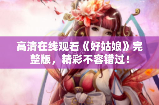 高清在线观看《好姑娘》完整版，精彩不容错过！