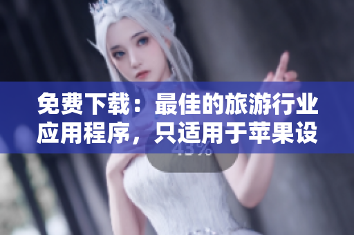 免费下载：最佳的旅游行业应用程序，只适用于苹果设备。