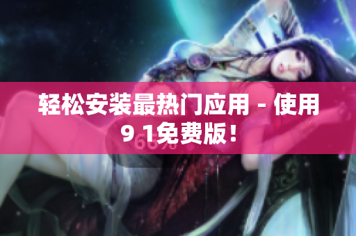 轻松安装最热门应用 - 使用9 1免费版！