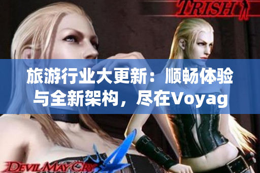 旅游行业大更新：顺畅体验与全新架构，尽在Voyager 2.0