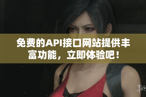 免费的API接口网站提供丰富功能，立即体验吧！