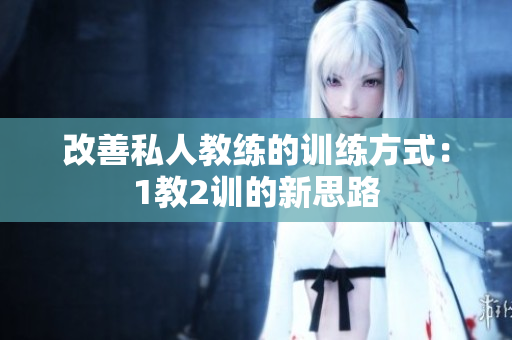 改善私人教练的训练方式：1教2训的新思路