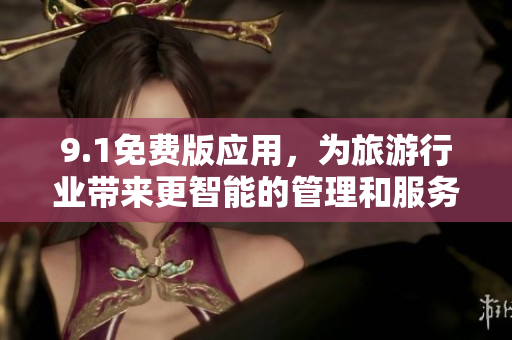 9.1免费版应用，为旅游行业带来更智能的管理和服务